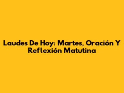 Laudes De Hoy: Martes, Oración Y Reflexión Matutina