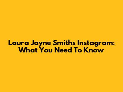 Laura Jayne Smith's Instagram: What You Need To Know