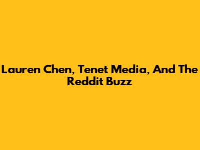 Lauren Chen, Tenet Media, And The Reddit Buzz