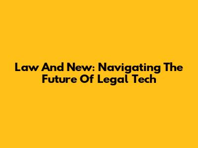Law And New: Navigating The Future Of Legal Tech