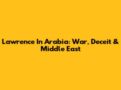 Lawrence In Arabia: War, Deceit & Middle East