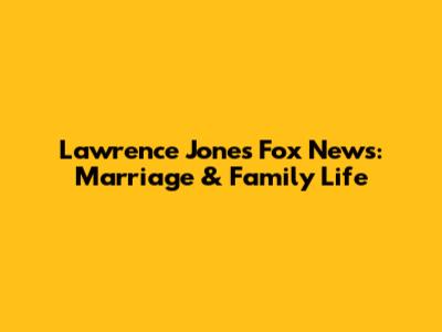 Lawrence Jones Fox News: Marriage & Family Life