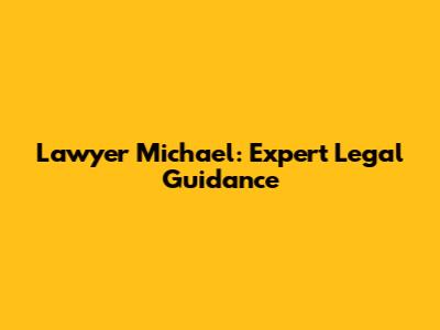 Lawyer Michael: Expert Legal Guidance