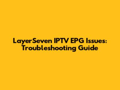 LayerSeven IPTV EPG Issues: Troubleshooting Guide