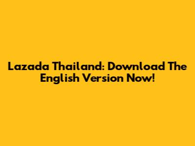 Lazada Thailand: Download The English Version Now!