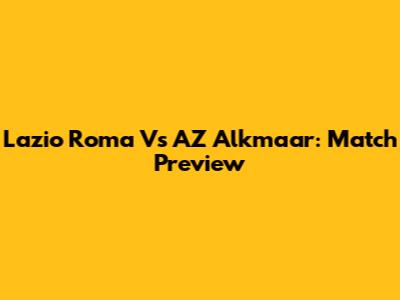 Lazio Roma Vs AZ Alkmaar: Match Preview