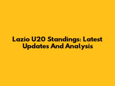 Lazio U20 Standings: Latest Updates And Analysis