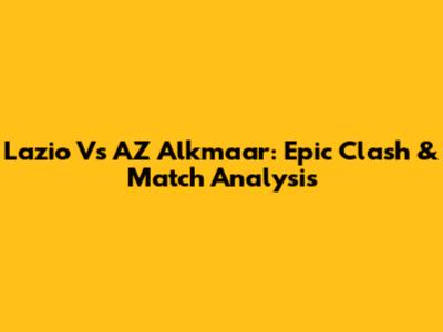 Lazio Vs AZ Alkmaar: Epic Clash & Match Analysis
