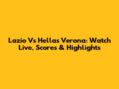 Lazio Vs Hellas Verona: Watch Live, Scores & Highlights