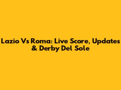 Lazio Vs Roma: Live Score, Updates & Derby Del Sole