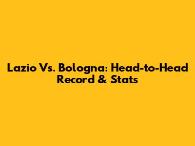 Lazio Vs. Bologna: Head-to-Head Record & Stats