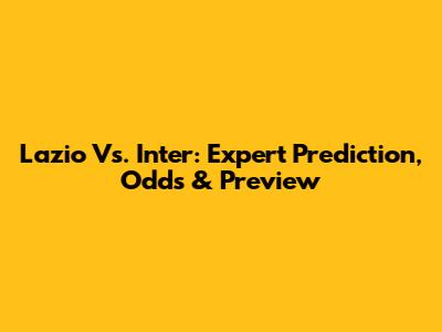 Lazio Vs. Inter: Expert Prediction, Odds & Preview