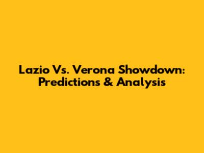 Lazio Vs. Verona Showdown: Predictions & Analysis