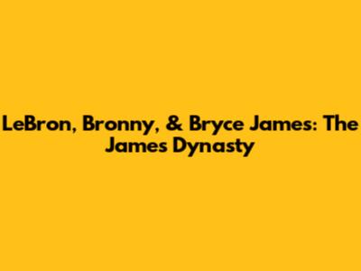 LeBron, Bronny, & Bryce James: The James Dynasty