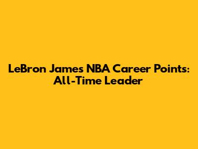 LeBron James' NBA Career Points: All-Time Leader