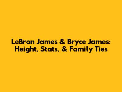 LeBron James & Bryce James: Height, Stats, & Family Ties