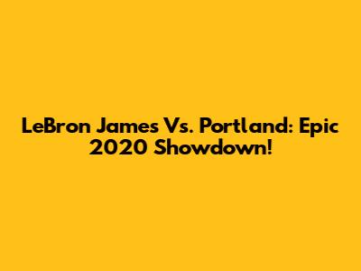 LeBron James Vs. Portland: Epic 2020 Showdown!