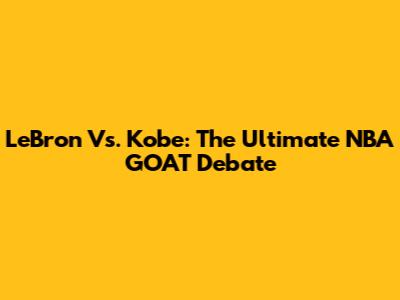 LeBron Vs. Kobe: The Ultimate NBA GOAT Debate