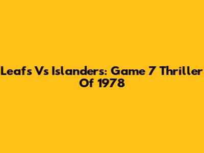 Leafs Vs Islanders: Game 7 Thriller Of 1978