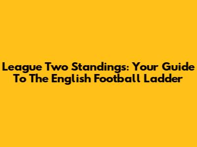 League Two Standings: Your Guide To The English Football Ladder