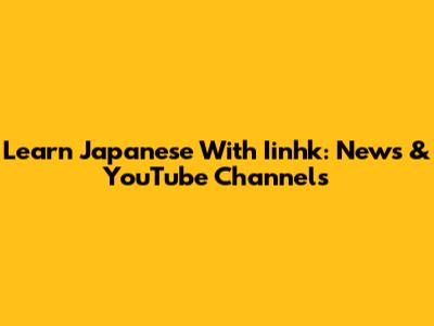 Learn Japanese With Iinhk: News & YouTube Channels