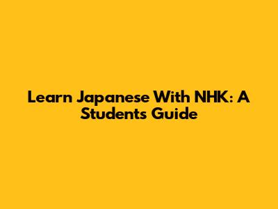 Learn Japanese With NHK: A Student's Guide