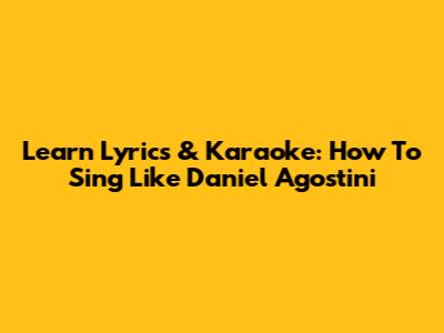 Learn Lyrics & Karaoke: How To Sing Like Daniel Agostini