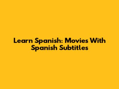 Learn Spanish: Movies With Spanish Subtitles