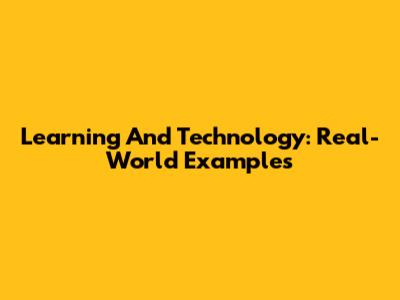 Learning And Technology: Real-World Examples