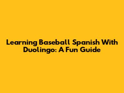 Learning Baseball Spanish With Duolingo: A Fun Guide