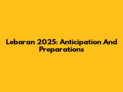 Lebaran 2025: Anticipation And Preparations