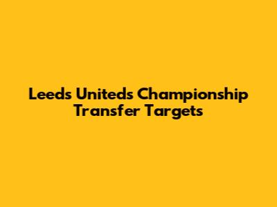 Leeds United's Championship Transfer Targets