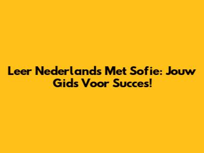 Leer Nederlands Met Sofie: Jouw Gids Voor Succes!