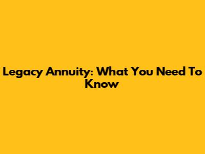 Legacy Annuity: What You Need To Know