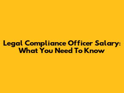 Legal Compliance Officer Salary: What You Need To Know