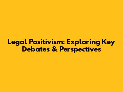 Legal Positivism: Exploring Key Debates & Perspectives