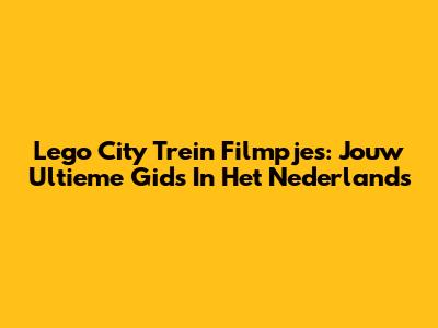 Lego City Trein Filmpjes: Jouw Ultieme Gids In Het Nederlands