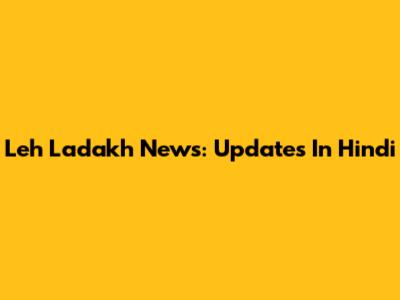 Leh Ladakh News: Updates In Hindi
