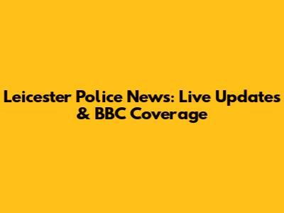 Leicester Police News: Live Updates & BBC Coverage
