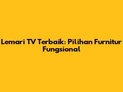 Lemari TV Terbaik: Pilihan Furnitur Fungsional