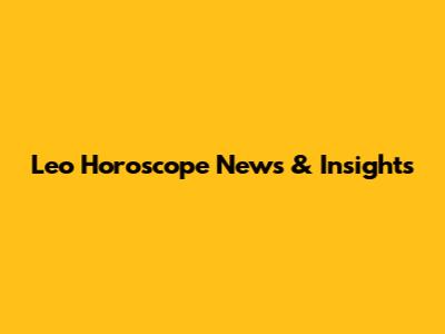 Leo Horoscope News & Insights