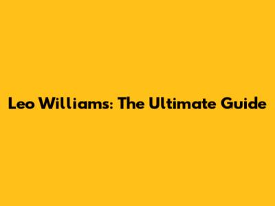 Leo Williams: The Ultimate Guide