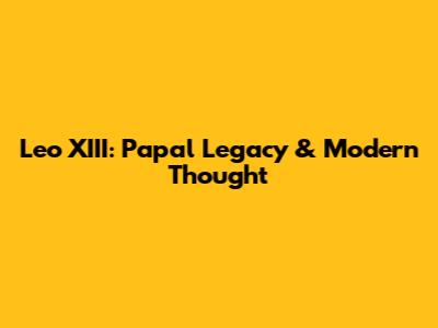 Leo XIII: Papal Legacy & Modern Thought