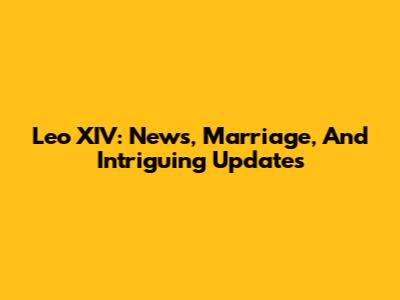 Leo XIV: News, Marriage, And Intriguing Updates