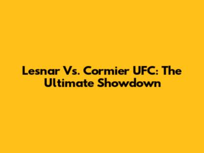 Lesnar Vs. Cormier UFC: The Ultimate Showdown