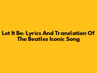 Let It Be: Lyrics And Translation Of The Beatles' Iconic Song