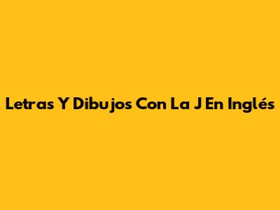 Letras Y Dibujos Con La J En Inglés