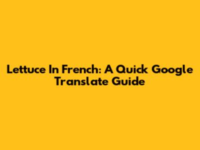 Lettuce In French: A Quick Google Translate Guide