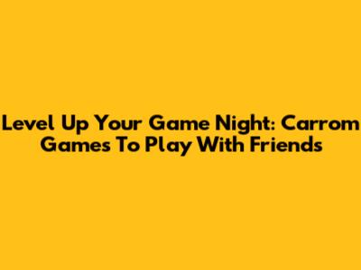 Level Up Your Game Night: Carrom Games To Play With Friends