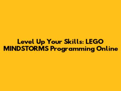 Level Up Your Skills: LEGO MINDSTORMS Programming Online